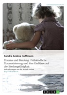Sandra Hoffmann - Trauma und Bindung. Frühkindliche Traumatisierung und ihre Einflüsse auf die Bindungsfähigkeit