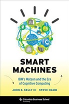 Steve Hamm, Hamm Steve, John Kelly Iii, John Kelly, John E. Kelly, John Kelly  Iii... - Smart Machines: IBM's Watson and the Era of Cognitive Computing