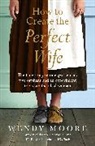 Wendy Moore - How to Create the Perfect Wife