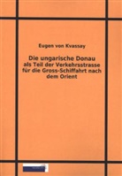 Eugen von Kvassay - Die ungarische Donau als Teil der Verkehrsstrasse für die Gross-Schiffahrt nach dem Orient