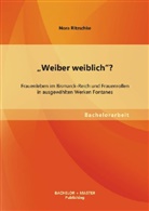 Nora Ritzschke - "Weiber weiblich"? Frauenleben im Bismarck-Reich und Frauenrollen in ausgewählten Werken Fontanes