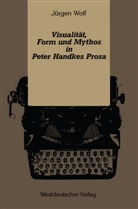 Jürgen Wolf - Visualität, Form und Mythos in Peter Handkes Prosa