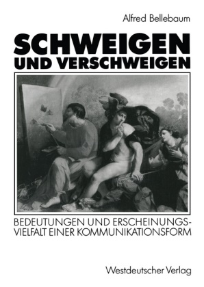 Alfred Bellebaum - Schweigen und Verschweigen Bedeutungen und Erscheinungsvielfalt einer Kommunikationsform