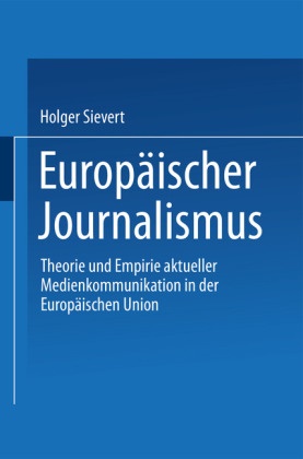 Holger Sievert - Europäischer Journalismus Theorie und Empirie aktueller Medienkommunikation in der europäischen Union