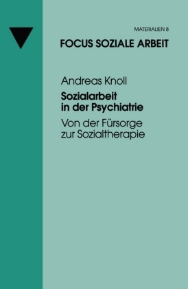 Andreas Knoll - Sozialarbeit in der Psychiatrie Von der Fürsorge zur Sozialtherapie