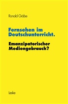 Ronald Gräbe - Fernsehen im Deutschunterricht. Emanzipatorischer Mediengebrauch?
