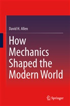 David Allen, David H. Allen - How Mechanics Shaped the Modern World