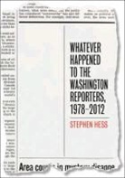 Stephen Hess, Hess Stephen - Whatever Happened to the Washington Reporters, 1978-2012