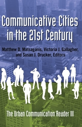 Susan J. Drucker, Victoria J. Gallagher, Matthew D. Matsaganis - Communicative Cities in the 21st Century - The Urban Communication Reader III