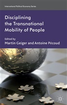 Martin Geiger, Martin Pecoud Geiger, M Geiger, M. Geiger, Martin Geiger, A. Pecoud... - Disciplining the Transnational Mobility of People