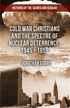 J Gorry, J. Gorry, Jonathan Gorry - Cold War Christians and the Spectre of Nuclear Deterrence, 1945-1959