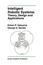 George N. Saridis, Kimon P. Valavanis, George N Saridis, George N. Saridis, Kimon Valavanis, Kimon P Valavanis... - Intelligent Robotic Systems: Theory, Design and Applications