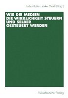 Lotha Rolke, Lothar Rolke, Wolff, Wolff, Volker Wolff - Wie die Medien die Wirklichkeit steuern und selber gesteuert werden