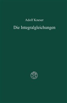 Adolf Kneser - Die Integralgleichungen und ihre Anwendungen in der Mathematischen Physik