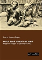 Franz Xaver Geyer - Durch Sand, Sumpf und Wald