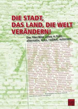 Reiner Schmidt, Anne Schulz, Pui von Schwind, Reiner Schmidt, Ann Schulz, … - Die Stadt, das Land, die Welt verändern! Die 70er/80er Jahre in Köln - alternativ, links, radikal, autonom