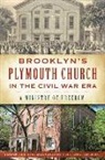 Francis K. Decker, Frank Decker, Lois Rosebrooks - Brooklyn's Plymouth Church in the Civil War Era:: A Ministry of Freedom