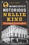 Jerry Kuntz - Minnesota's Notorious Nellie King: Wild Woman of the Closed Frontier