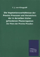 C J von Klinggräff, C. J. von Klinggräff, C. J. von Klinggräff - Die Vegetationsverhältnisse der Provinz Preussen und Verzeichnis der in derselben bisher gefundenen Phanerogamen