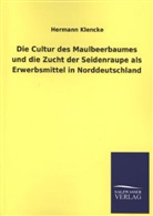 Hermann Klencke - Die Cultur des Maulbeerbaumes und die Zucht der Seidenraupe als Erwerbsmittel in Norddeutschland