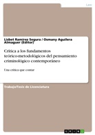 Osmany Aguilera Almaguer, Osman Aguilera Almaguer (Editor), Osmany Aguilera Almaguer (Editor), Ramírez Segura, Lisbet Ramírez Segura - Crítica a los fundamentos teórico-metodológicos del pensamiento criminológico contemporáneo
