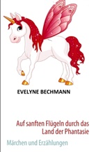 Evelyne Bechmann - Auf sanften Flügeln durch das Land der Phantasie