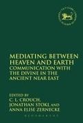 C L Crouch, C. L. Crouch, C. L. Stokl Crouch, C.l. Stokl Crouch, Jonathan Stkl, … - Mediating Between Heaven and Earth Communication with the Divine in the Ancient Near East