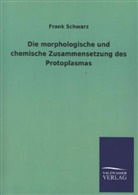 Frank Schwarz - Die morphologische und chemische Zusammensetzung des Protoplasmas
