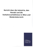 ohne Autor - Bericht über die Industrie, den Handel und die Verkehrsverhältnisse in Wien und Niederösterreich