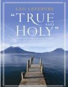 Leo Lefebure, Leo D Lefebure, Leo D. Lefebure - True and Holy