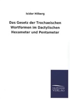 Isidor Hilberg - Das Gesetz der Trochaeischen Wortformen im Dactylischen Hexameter und Pentameter