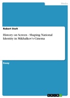 Robert Stolt - History on Screen - Shaping National Identity in Mikhalkov's Cinema