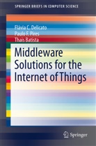 Thais Batista, Flávia Delicato, Flávia C Delicato, Flávia C. Delicato, Paulo Pires, Paulo F Pires... - Middleware Solutions for the Internet of Things