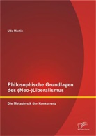 Udo Martin - Philosophische Grundlagen des (Neo-)Liberalismus: Die Metaphysik der Konkurrenz