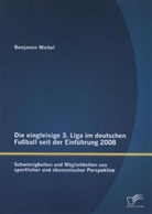 Benjamin Michel - Die eingleisige 3. Liga im deutschen Fußball seit der Einführung 2008: Schwierigkeiten und Möglichkeiten aus sportlicher und ökonomischer Perspektive