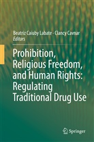 Beatri Caiuby Labate, Beatriz Caiuby Labate, Cavnar, Cavnar, Clancy Cavnar, Beatriz Caiuby Labate - Prohibition, Religious Freedom, and Human Rights: Regulating Traditional Drug Use