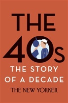 Henry Finder, Giles Harvey, E. B. (CON)/ Sal New Yorker Magazine (COR)/ White, The New Yorker Magazine, Henry Finder, Giles Harvey... - The 40s: the Story of a Decade