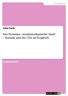 Julia Fenk - Der Terminus "nordamerikanische Stadt" - Kanada und die USA im Vergleich