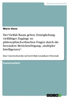 Mario Stenz - Der Vielfalt Raum geben: Ermöglichung vielfältiger Zugänge zu philosophisch-ethischen Fragen durch die besondere Berücksichtigung 'multipler Intelligenzen'.