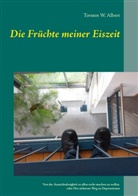 Torsten W Albert, Torsten W. Albert - Die Früchte meiner Eiszeit