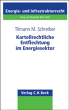 Tilmann Schreiber, Tilmann M Schreiber, Tilmann M. Schreiber - Kartellrechtliche Entflechtung im Energiesektor