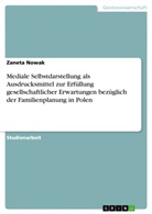 Zaneta Nowak - Mediale Selbstdarstellung als Ausdrucksmittel zur Erfüllung gesellschaftlicher Erwartungen bezüglich der Familienplanung in Polen