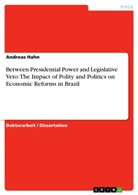 Andreas Hahn - Between Presidential Power and Legislative Veto: The Impact of Polity and Politics on Economic Reforms in Brazil