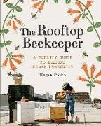 Megan Paska, Megan Wharton Paska, Rachel Wharton, Alex Brown, Masako Kubo - Rooftop Beekeeper A Scrappy Guide to Keeping Urban Honeybees