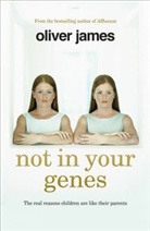 Oliver James - Not in Your Genes: The Real Reasons Children are Like Their Parents