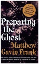 Matthew Gavi Frank, Matthew Gavin Frank - Preparing the Ghost - An Essay Concerning the Giant Squid and Its First Photographer