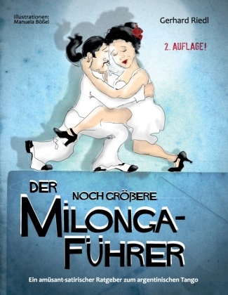 Gerhard Riedl, Manuela Bößel - Der noch größere Milonga-Führer Ein amüsant-satirischer Ratgeber zum argentinischen Tango