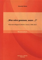 Alexander Batzke - "Was wäre gewesen, wenn...?" Alternativweltgeschichtliche Literatur 1990-2010