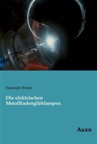 Heinrich Weber - Die elektrischen Metallfadenglühlampen