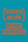 Roberto Bolano, Roberto Wimmer Bolano, Roberto Bolaño, Ignacio Echevarria - Between Parentheses